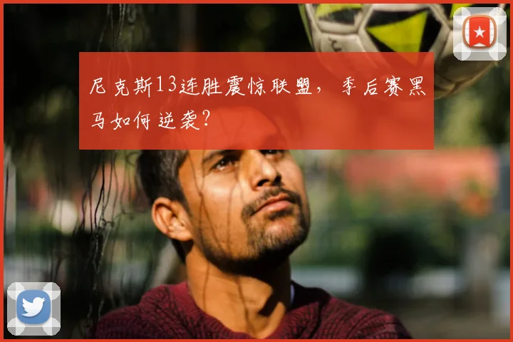 尼克斯13连胜震惊联盟,季后赛黑马如何逆袭?