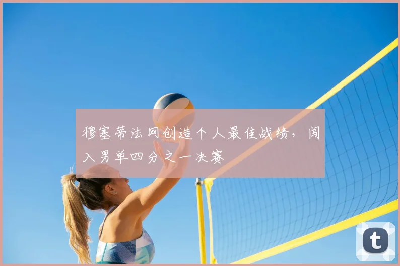 穆塞蒂法网创造个人最佳战绩，闯入男单四分之一决赛