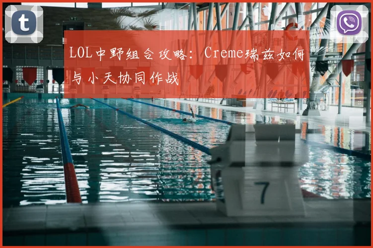 LOL中野组合攻略：Creme瑞兹如何与小天协同作战