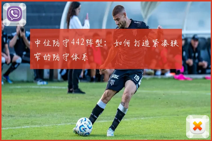 中位防守442阵型：如何打造紧凑狭窄的防守体系