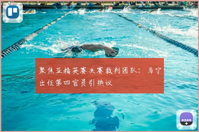 聚焦亚精英赛决赛裁判团队：马宁出任第四官员引热议