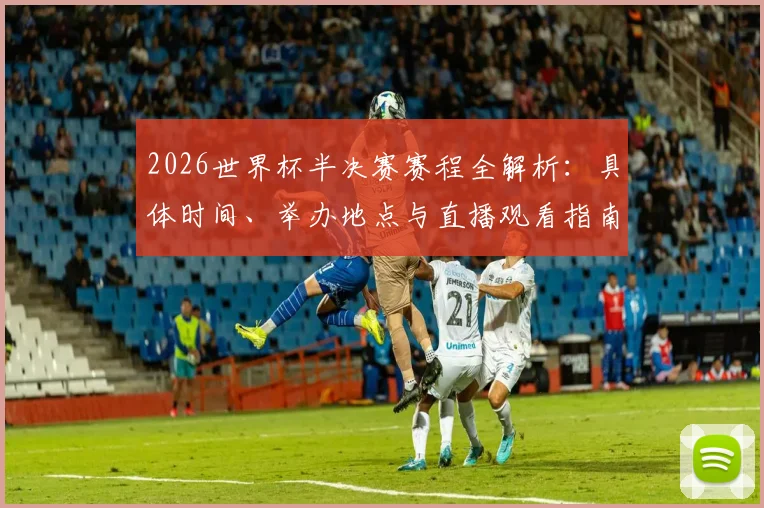 2026世界杯半决赛赛程全解析：具体时间、举办地点与直播观看指南