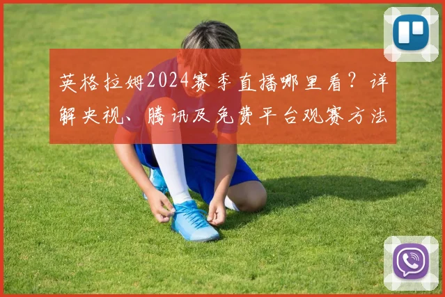 英格拉姆2024赛季直播哪里看?详解央视、腾讯及免费平台观赛方法