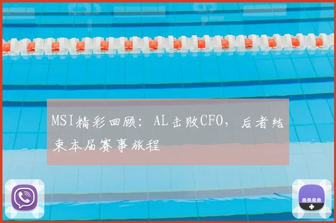 MSI精彩回顾：AL击败CFO，后者结束本届赛事旅程