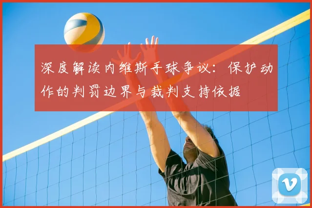 深度解读内维斯手球争议：保护动作的判罚边界与裁判支持依据