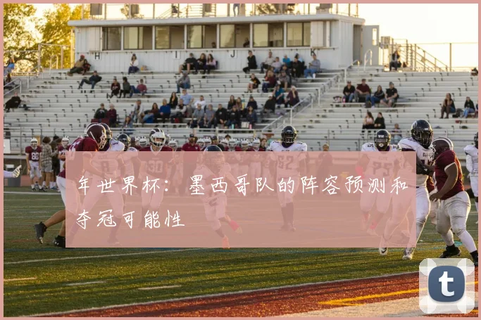 年世界杯：墨西哥队的阵容预测和夺冠可能性