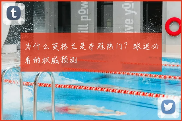 为什么英格兰是夺冠热门?球迷必看的权威预测