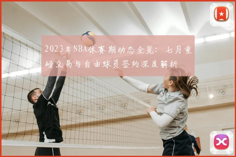 2023年NBA休赛期动态全览:七月重磅交易与自由球员签约深度解析