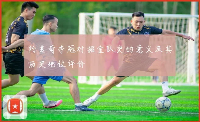 约基奇夺冠对掘金队史的意义及其历史地位评价