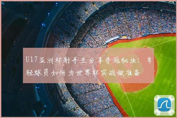 U17亚洲杯射手王分享夺冠秘诀:年轻球员如何为世界杯实战做准备