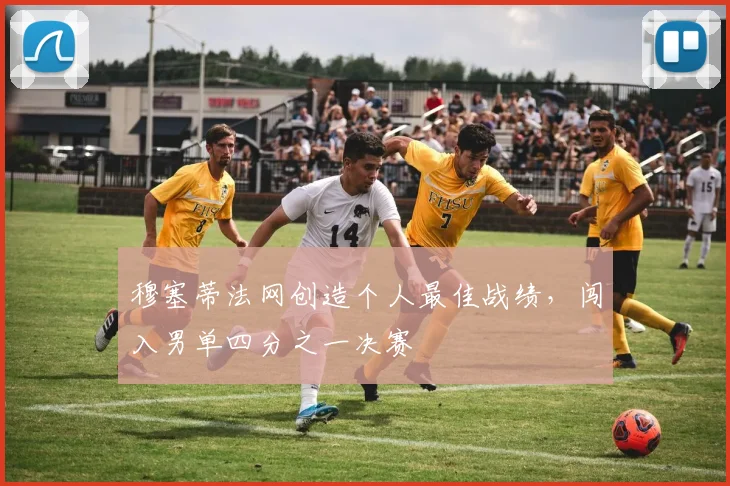 穆塞蒂法网创造个人最佳战绩，闯入男单四分之一决赛