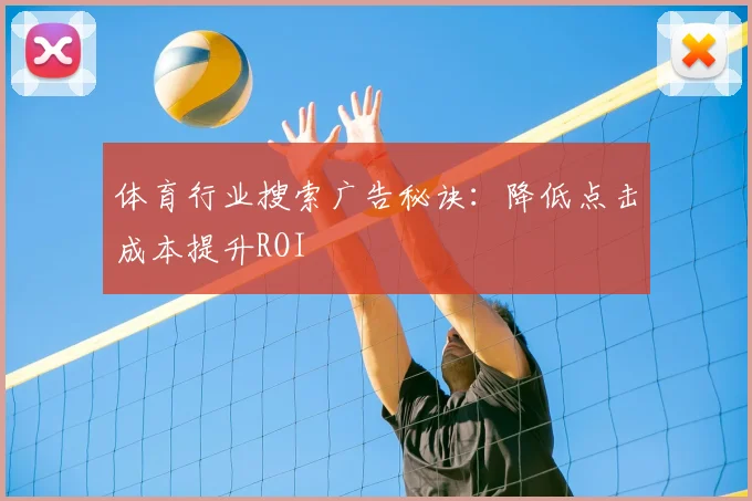 体育行业搜索广告秘诀：降低点击成本提升ROI