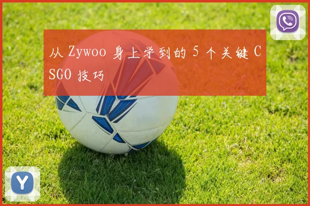 从 Zywoo 身上学到的 5 个关键 CSGO 技巧
