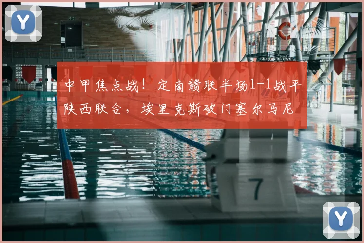 中甲焦点战!定南赣联半场1-1战平陕西联合,埃里克斯破门塞尔马尼点射