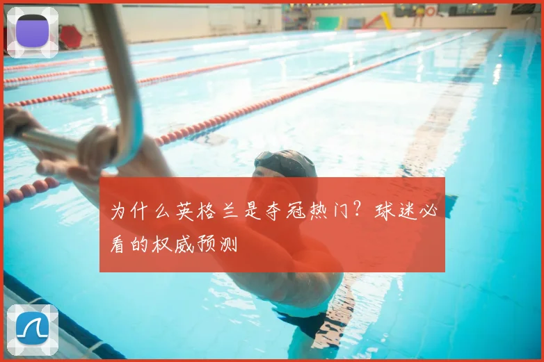 为什么英格兰是夺冠热门？球迷必看的权威预测